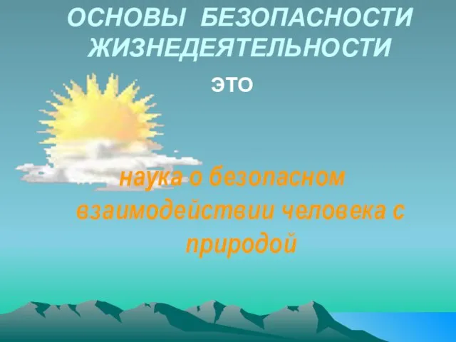 ОСНОВЫ БЕЗОПАСНОСТИ ЖИЗНЕДЕЯТЕЛЬНОСТИ ЭТО наука о безопасном взаимодействии человека с природой