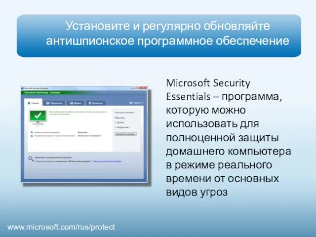 Установите и регулярно обновляйте антишпионское программное обеспечение www.microsoft.com/rus/protect Microsoft Security Essentials –