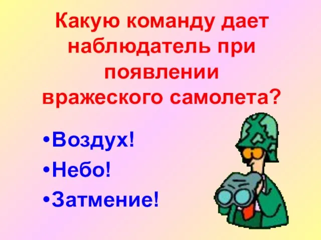 Какую команду дает наблюдатель при появлении вражеского самолета? Воздух! Небо! Затмение!