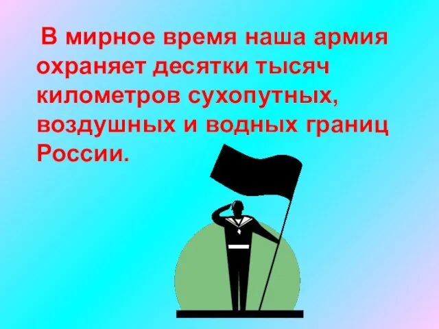 В мирное время наша армия охраняет десятки тысяч километров сухопутных, воздушных и водных границ России.