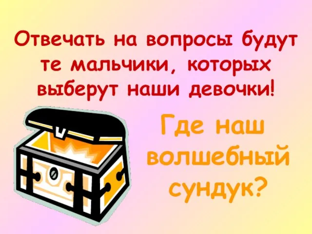 Отвечать на вопросы будут те мальчики, которых выберут наши девочки! Где наш волшебный сундук?