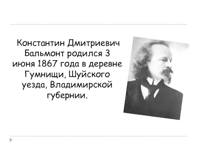 Константин Дмитриевич Бальмонт родился 3 июня 1867 года в деревне Гумнищи, Шуйского уезда, Владимирской губернии.