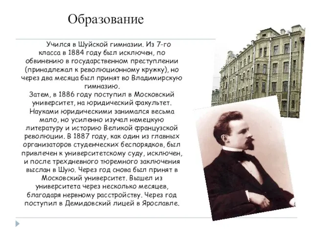 Учился в Шуйской гимназии. Из 7-го класса в 1884 году был исключен,