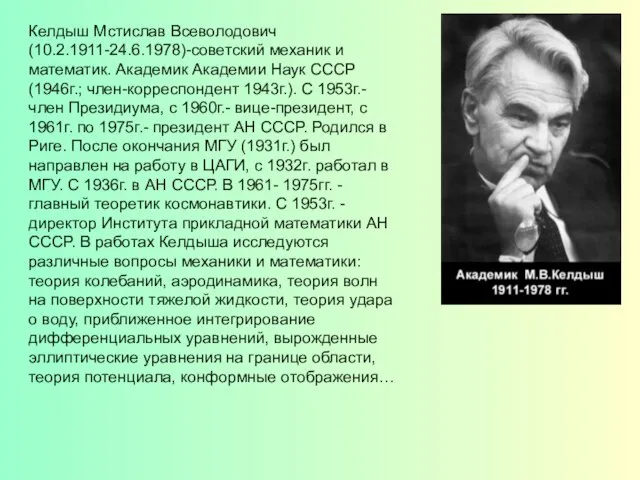 Келдыш Мстислав Всеволодович (10.2.1911-24.6.1978)-советский механик и математик. Академик Академии Наук СССР (1946г.;