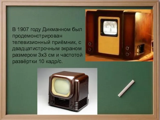 В 1907 году Дикманном был продемонстрирован телевизионный приёмник, с двадцатистрочным экраном размером
