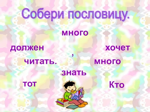 Собери пословицу. Кто должен хочет знать много тот читать. много , н.ф. н.ф. н.в.