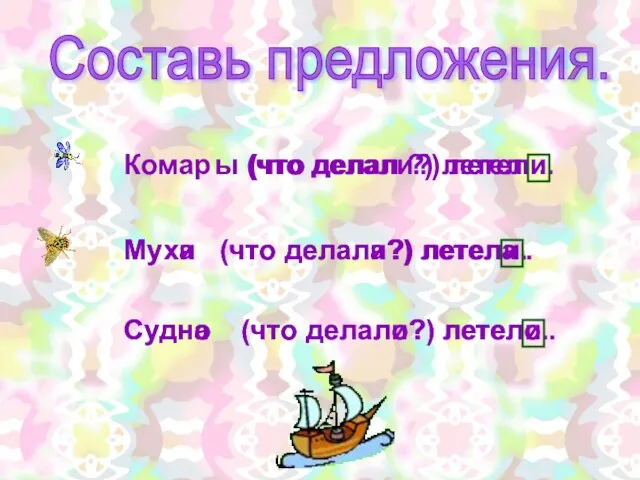 Составь предложения. Комар Муха Судно (что делал ?) летел . (что делала?)