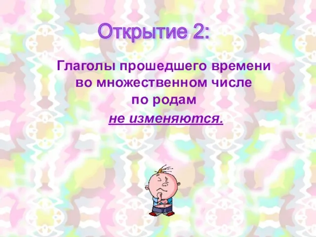 Открытие 2: Глаголы прошедшего времени во множественном числе по родам не изменяются.