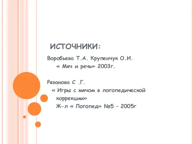 ИСТОЧНИКИ: Воробьева Т.А. Крупенчук О.И. « Мяч и речь» 2003г. Рязанова С