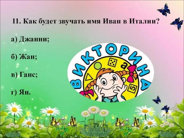 11. Как будет звучать имя Иван в Италии? а) Джанни; б) Жан; в) Ганс; г) Ян.