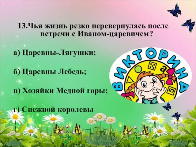 13.Чья жизнь резко перевернулась после встречи с Иваном-царевичем? а) Царевны-Лягушки; б) Царевны