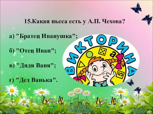 15.Какая пьеса есть у А.П. Чехова? а) "Братец Иванушка"; б) "Отец Иван";