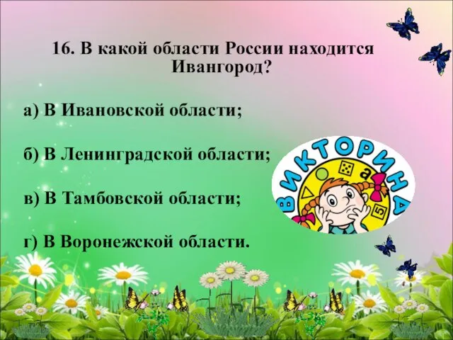 16. В какой области России находится Ивангород? а) В Ивановской области; б)