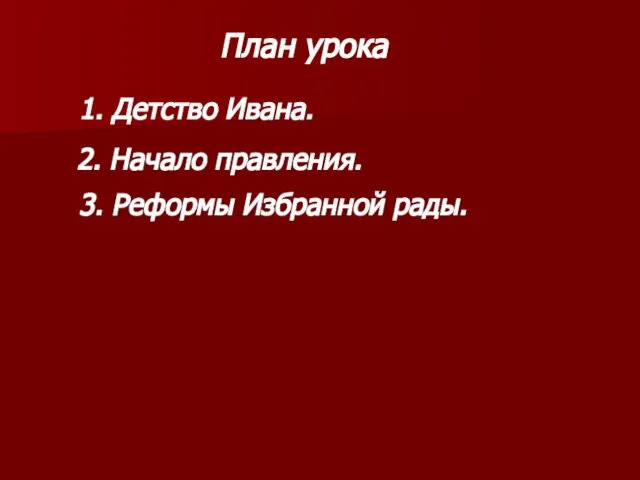 1. Детство Ивана. План урока 2. Начало правления. 3. Реформы Избранной рады.