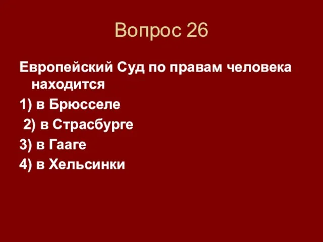 Вопрос 26 Европейский Суд по правам человека находится 1) в Брюсселе 2)