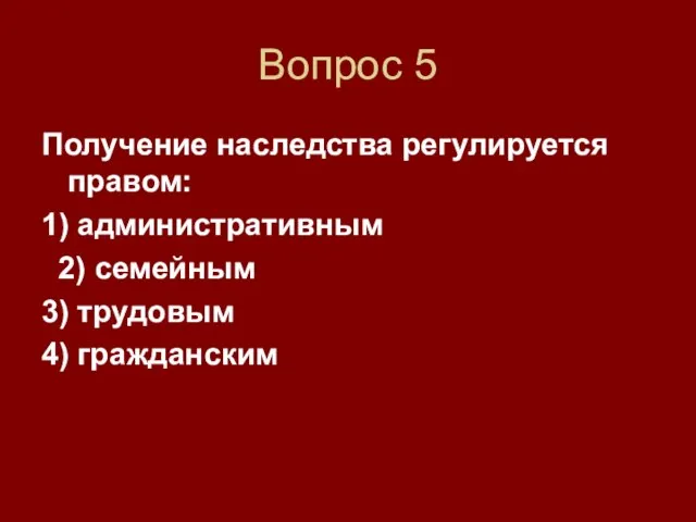 Вопрос 5 Получение наследства регулируется правом: 1) административным 2) семейным 3) трудовым 4) гражданским