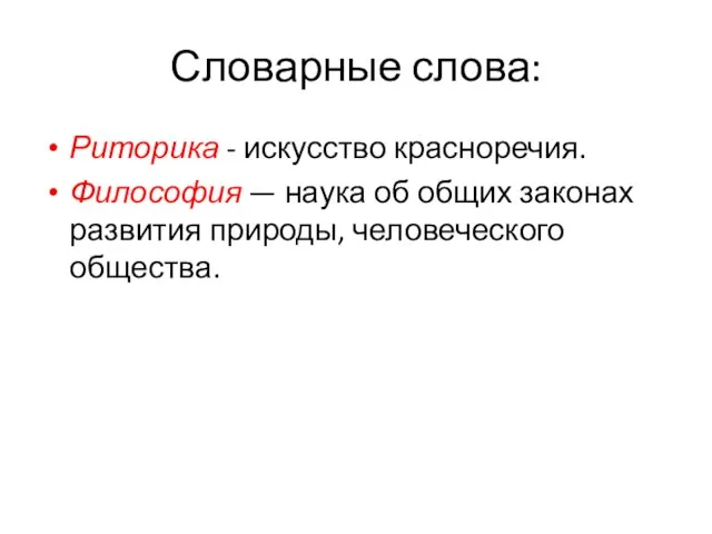 Словарные слова: Риторика - искусство красноречия. Философия — наука об общих законах развития природы, человеческого общества.