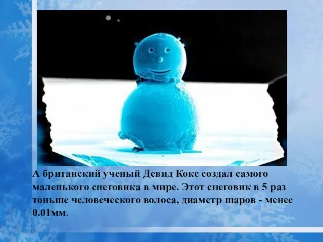 А британский ученый Девид Кокс создал самого маленького снеговика в мире. Этот