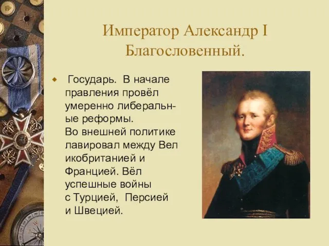 Император Александр I Благословенный. Государь. В начале правления провёл умеренно либеральн-ые реформы.