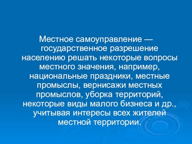 Местное самоуправление — государственное разрешение населению решать некоторые вопросы местного значения, например,