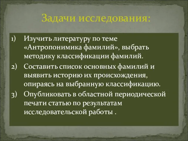 Задачи исследования: 1) Изучить литературу по теме «Антропонимика фамилий», выбрать методику классификации