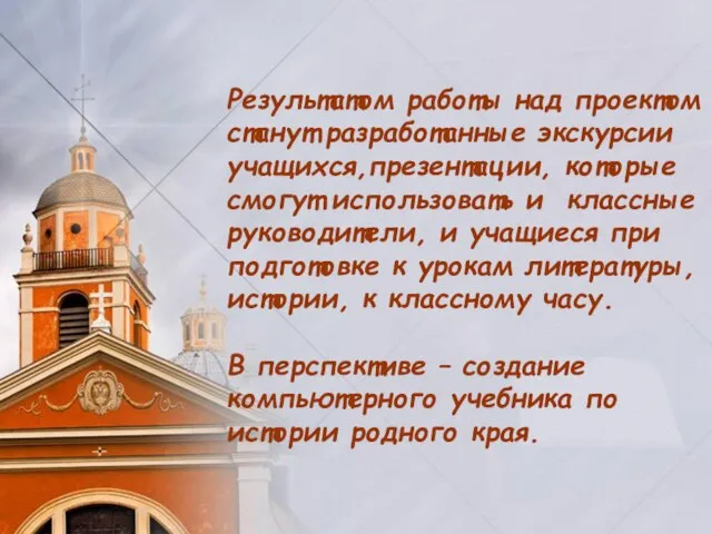 Результатом работы над проектом станут разработанные экскурсии учащихся,презентации, которые смогут использовать и