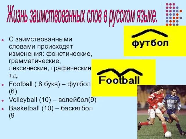С заимствованными словами происходят изменения: фонетические, грамматические, лексические, графические и т.д. Football