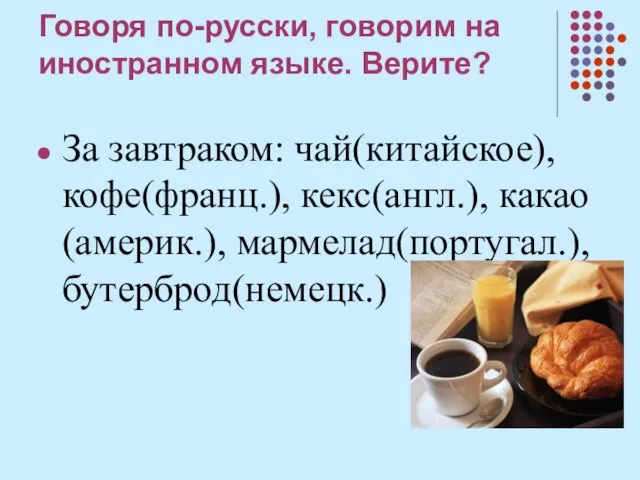 Говоря по-русски, говорим на иностранном языке. Верите? За завтраком: чай(китайское), кофе(франц.), кекс(англ.), какао(америк.), мармелад(португал.), бутерброд(немецк.)