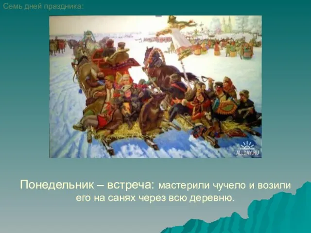 Понедельник – встреча: мастерили чучело и возили его на санях через всю деревню. Семь дней праздника: