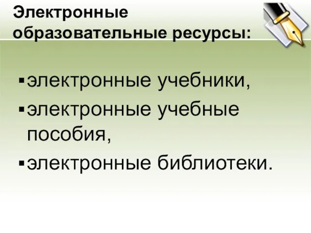 Электронные образовательные ресурсы: электронные учебники, электронные учебные пособия, электронные библиотеки.