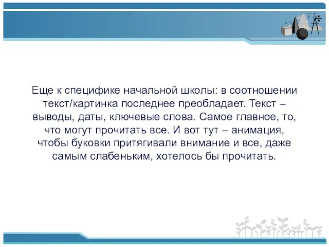 Еще к специфике начальной школы: в соотношении текст/картинка последнее преобладает. Текст –