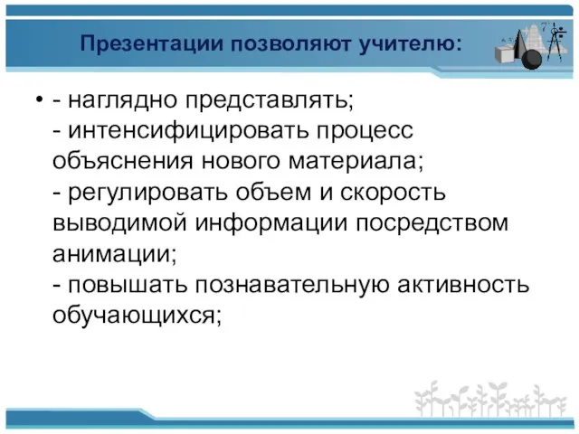 Презентации позволяют учителю: - наглядно представлять; - интенсифицировать процесс объяснения нового материала;