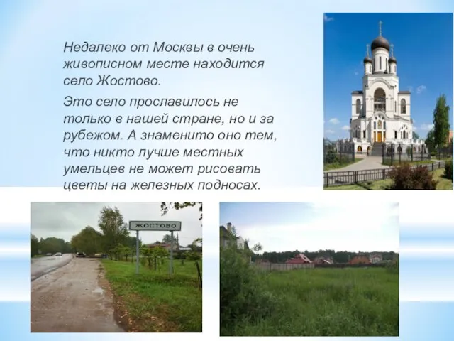Недалеко от Москвы в очень живописном месте находится село Жостово. Это село