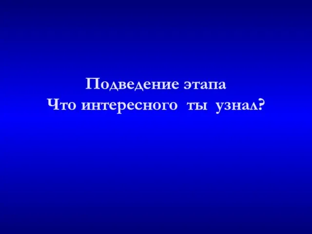 Подведение этапа Что интересного ты узнал?