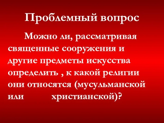 Проблемный вопрос Можно ли, рассматривая священные сооружения и другие предметы искусства определить