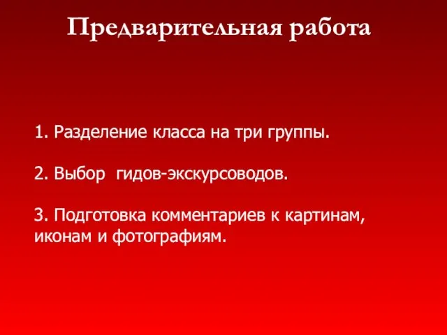 Предварительная работа 1. Разделение класса на три группы. 2. Выбор гидов-экскурсоводов. 3.