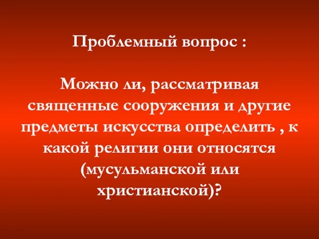 Проблемный вопрос : Можно ли, рассматривая священные сооружения и другие предметы искусства