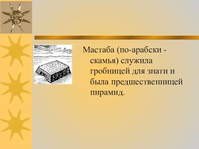 Мастаба (по-арабски - скамья) служила гробницей для знати и была предшественницей пирамид.