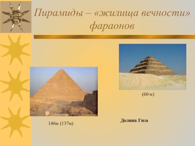 Пирамиды – «жилища вечности» фараонов (60 м) Долина Гиза 146м (137м)