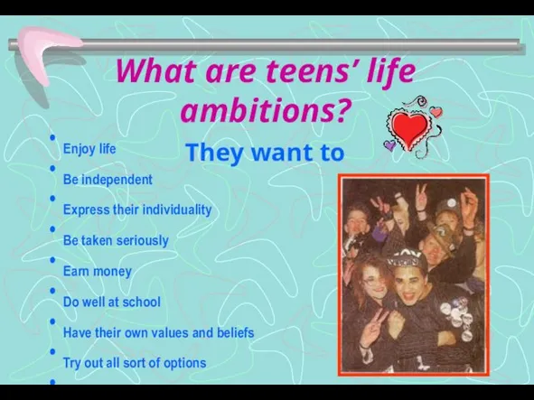 What are teens’ life ambitions? They want to Enjoy life Be independent