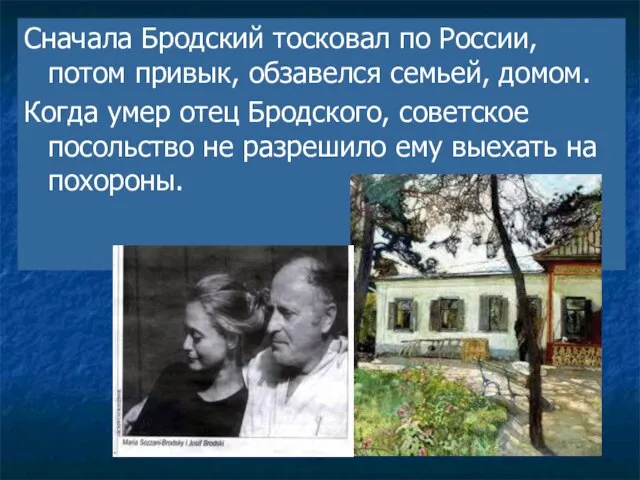 Сначала Бродский тосковал по России, потом привык, обзавелся семьей, домом. Когда умер