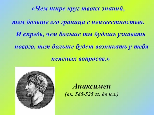 Анаксимен (ок. 585-525 гг. до н.э.) «Чем шире круг твоих знаний, тем