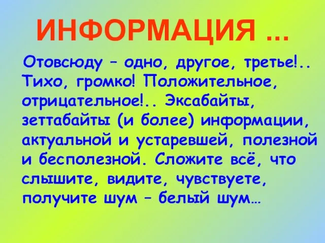 ИНФОРМАЦИЯ ... Отовсюду – одно, другое, третье!.. Тихо, громко! Положительное, отрицательное!.. Эксабайты,