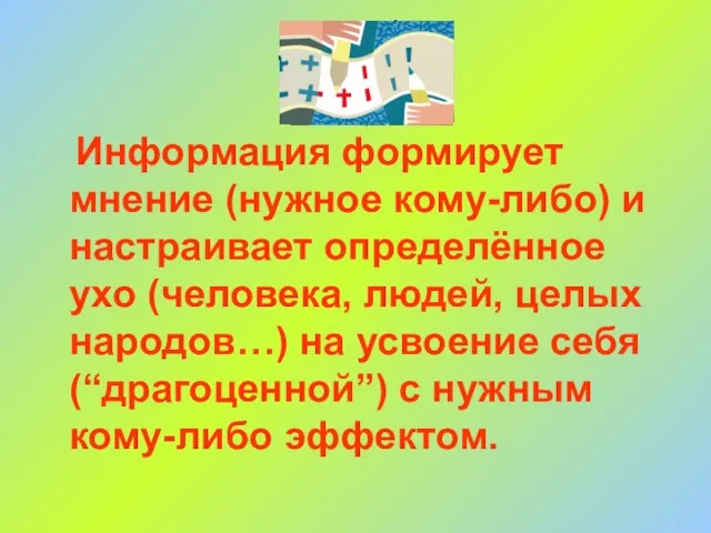 Информация формирует мнение (нужное кому-либо) и настраивает определённое ухо (человека, людей, целых