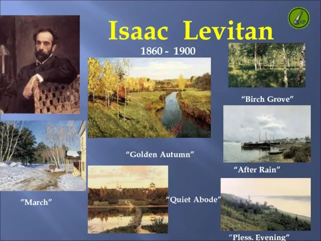 Isaac Levitan 1860 - 1900 “Quiet Abode” ”March” “Pless. Evening” “Golden Autumn” “After Rain” “Birch Grove”