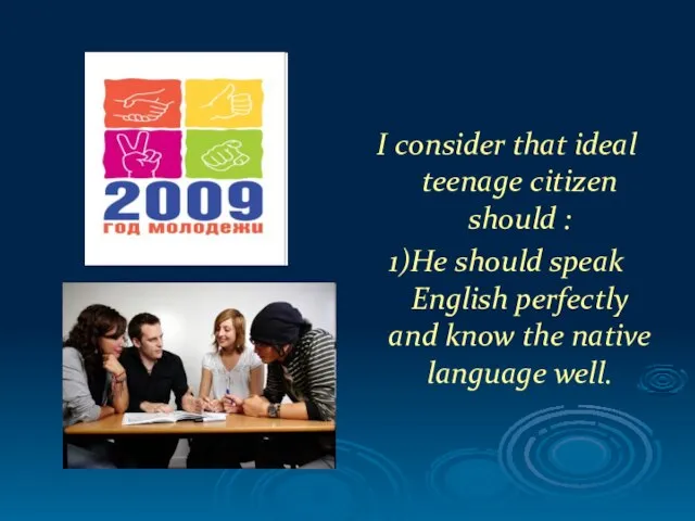 I consider that ideal teenage citizen should : 1)He should speak English