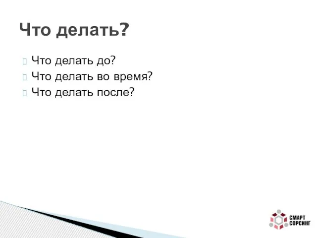 Что делать до? Что делать во время? Что делать после? Что делать?