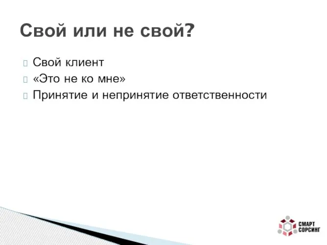 Свой клиент «Это не ко мне» Принятие и непринятие ответственности Свой или не свой?