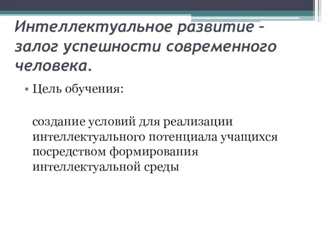 Интеллектуальное развитие – залог успешности современного человека. Цель обучения: создание условий для