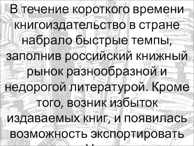 В течение короткого времени книгоиздательство в стране набрало быстрые темпы, заполнив российский